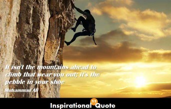 Muhammad Ali – It isn’t the mountains ahead to climb that wear you out