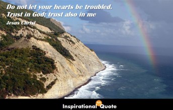 Jesus Christ – Do not let your hearts be troubled. Trust in God