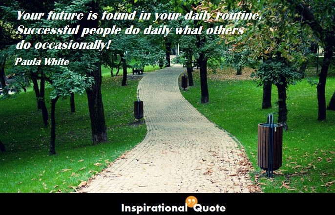 Paula White – Your future is found in your daily routine. Successful people do