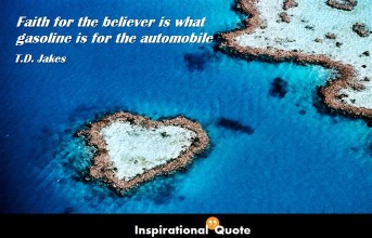 T. D. Jakes – Faith for the believer is what gasoline is for the automobile.