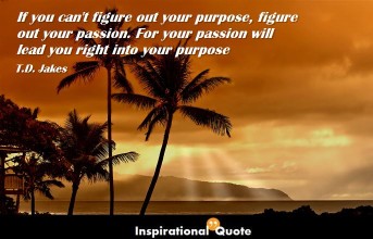 T.D. Jakes – If you can’t figure out your purpose, figure out your passion