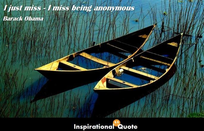 Barack Obama – I just miss – I miss being anonymous