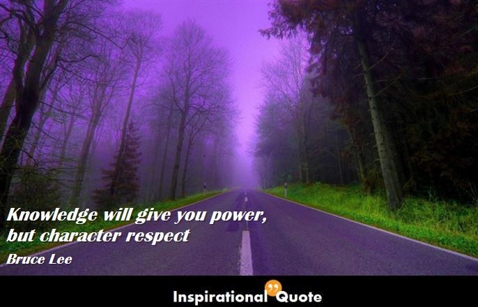 Bruce Lee – Knowledge will give you power, but character respect