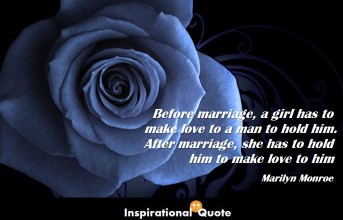 Marilyn Monroe – Before marriage, a girl has to make love to a man to hold him. After marriage, she has to hold him to make love to him