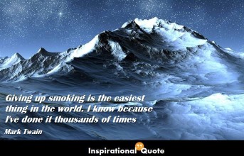 Mark Twain – Giving up smoking is the easiest thing in the world. I know because I’ve done it thousands of times