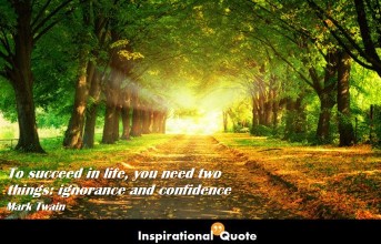 Mark Twain – To succeed in life, you need two things: ignorance and confidence