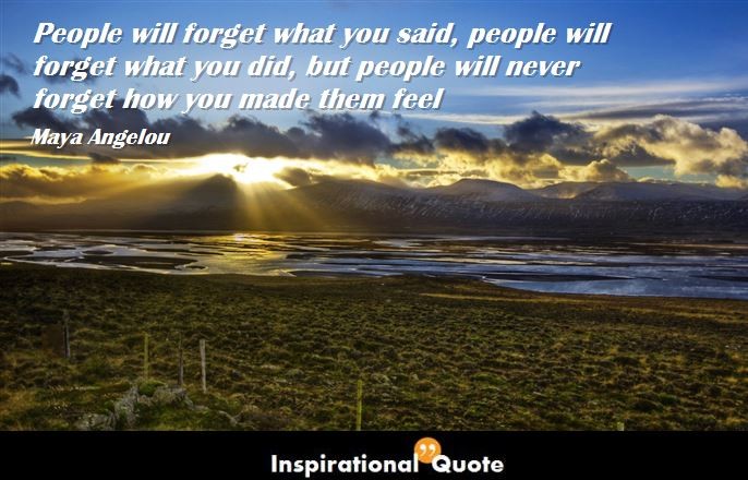Maya Angelou – People will forget what you said, people will forget what you did,