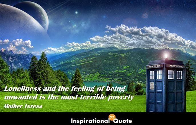 Mother Teresa – Loneliness and the feeling of being unwanted is the most terrible poverty