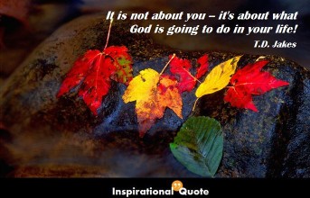 T.D. Jakes – It is not about you–it’s about what God is going to do in your life!