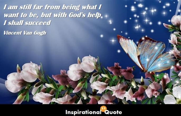 Vincent Van Gogh – I am still far from being what I want to be, but with God’s help I shall succeed