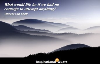 Vincent van Gogh – What would life be if we had no courage to attempt anything