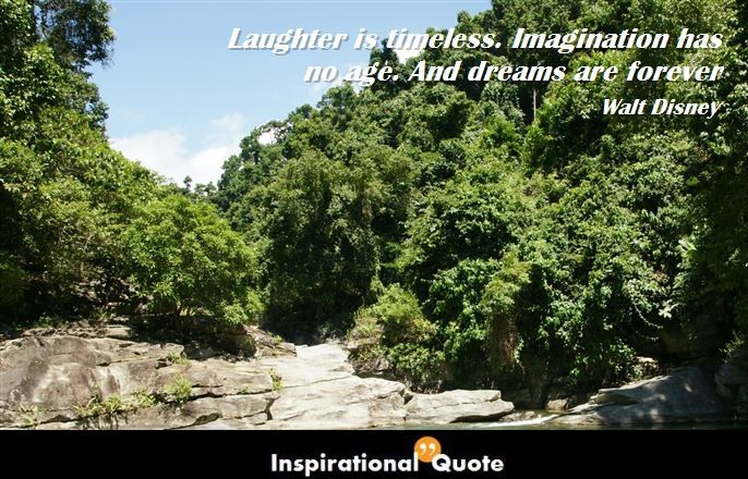 Walt Disney – Laughter is timeless. Imagination has no age.