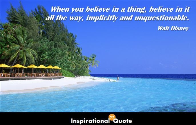 Walt Disney – When you believe in a thing, believe in it all the way, implicitly and unquestionable