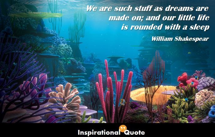 William Shakespeare – We are such stuff as dreams are made on; and our little life is rounded with a sleep