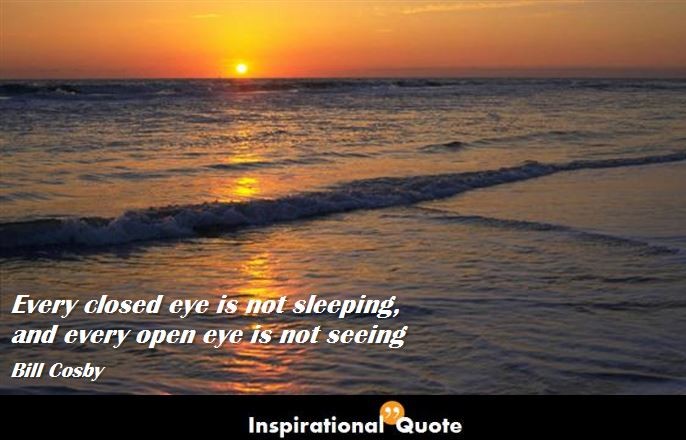 Bill Cosby – Every closed eye is not sleeping, and every open eye is not seeing