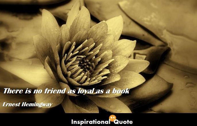 Ernest Hemingway – There is no friend as loyal as a book