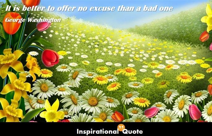 George Washington – It is better to offer no excuse than a bad one