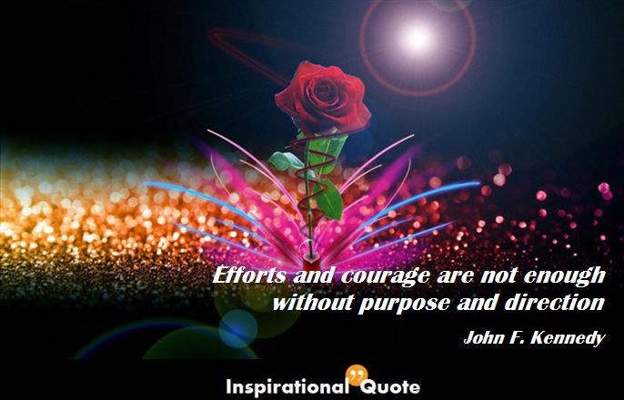 John F. Kennedy – Efforts and courage are not enough without purpose and direction