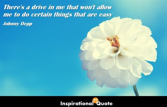 Johnny Depp – There’s a drive in me that won’t allow me to do certain things that are easy