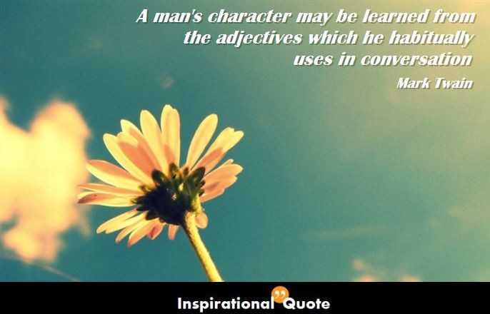 Mark Twain – A man’s character may be learned from the adjectives which he habitually uses in conversation