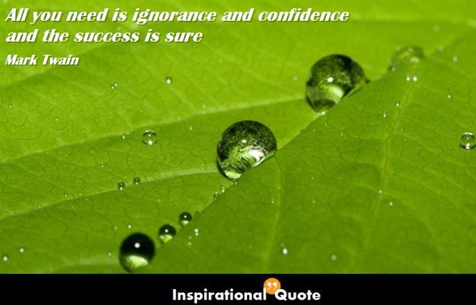 Mark Twain – All you need is ignorance and confidence and the success is sure