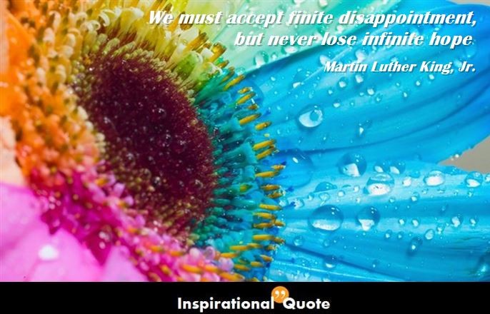 Martin Luther King, Jr. – We must accept finite disappointment, but never lose infinite hope