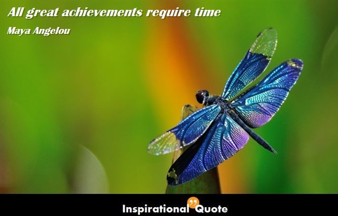 Maya Angelou – All great achievements require time