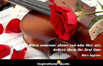 Maya Angelou – When someone shows you who they are, believe them the first time