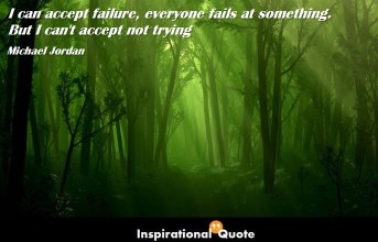 Michael Jordan – I can accept failure, everyone fails at something. But I can’t accept not trying