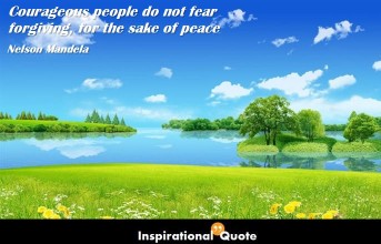 Nelson Mandela – Courageous people do not fear forgiving, for the sake of peace