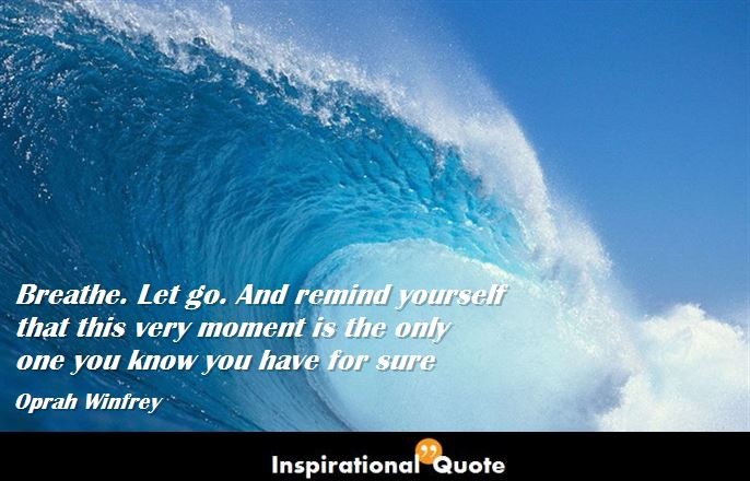 Oprah Winfrey – Breathe. Let go. And remind yourself that this very moment is the only one you know you have for sure