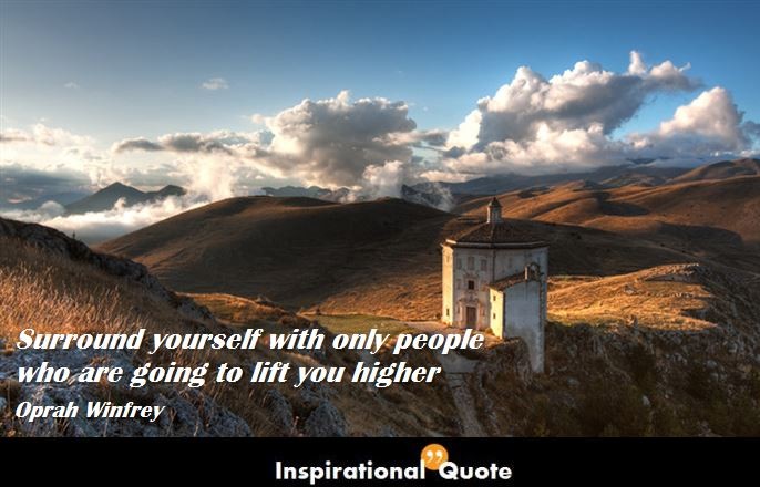 Oprah Winfrey – Surround yourself with only people who are going to lift you higher