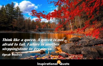Oprah Winfrey – Think like a queen. A queen is not afraid to fail. Failure is another steppingstone to greatness