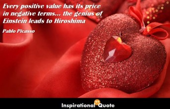 Pablo Picasso – Every positive value has its price in negative terms… the genius of Einstein leads to Hiroshima