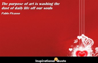 Pablo Picasso – The purpose of art is washing the dust of daily life off our souls