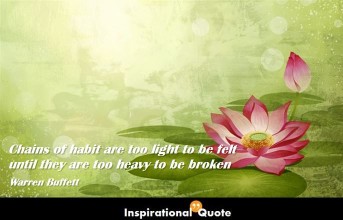 Warren Buffett – Chains of habit are too light to be felt until they are too heavy to be broken