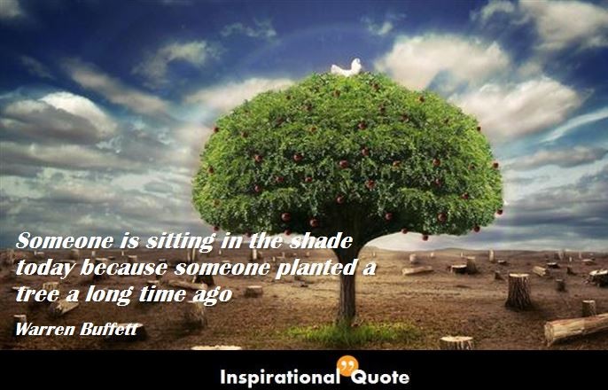 Warren Buffett – Someone is sitting in the shade today because someone planted a tree a long time ago