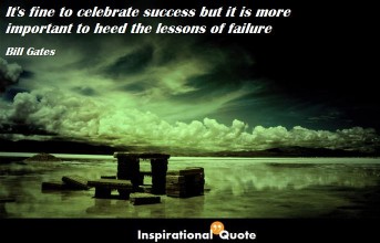 Bill Gates – It’s fine to celebrate success but it is more important to heed the lessons of failure