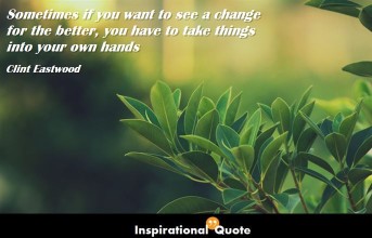 Clint Eastwood – Sometimes if you want to see a change for the better, you have to take things into your own hands