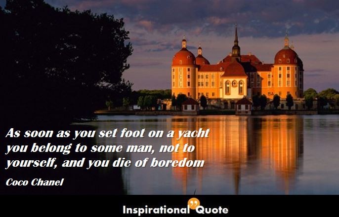 Coco Chanel – As soon as you set foot on a yacht you belong to some man, not to yourself, and you die of boredom