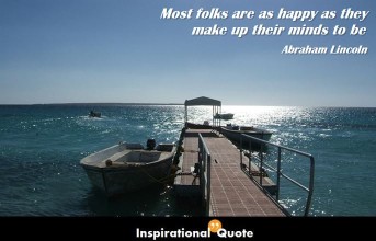 Abraham Lincoln – Most folks are as happy as they make up their minds to be