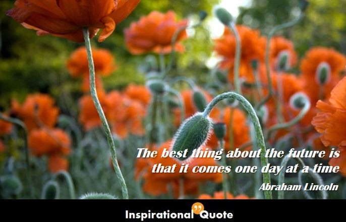 Abraham Lincoln – The best thing about the future is that it comes one day at a time