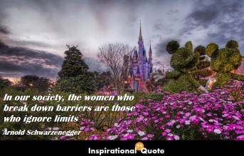 Arnold Schwarzenegger – In our society, the women who break down barriers are those who ignore limits