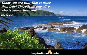 Dr. Seuss – Today you are you! That is truer than true! There is no one alive who is you-er than you!