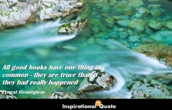 Ernest Hemingway – All good books have one thing in common – they are truer than if they had really happened