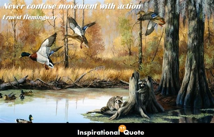 Ernest Hemingway – Never confuse movement with action