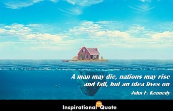 John F. Kennedy – A man may die, nations may rise and fall, but an idea lives on