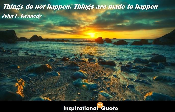 John F. Kennedy – Things do not happen. Things are made to happen