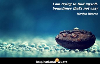 Marilyn Monroe – I am trying to find myself. Sometimes that’s not easy