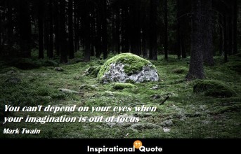 Mark Twain -You can’t depend on your eyes when your imagination is out of focus